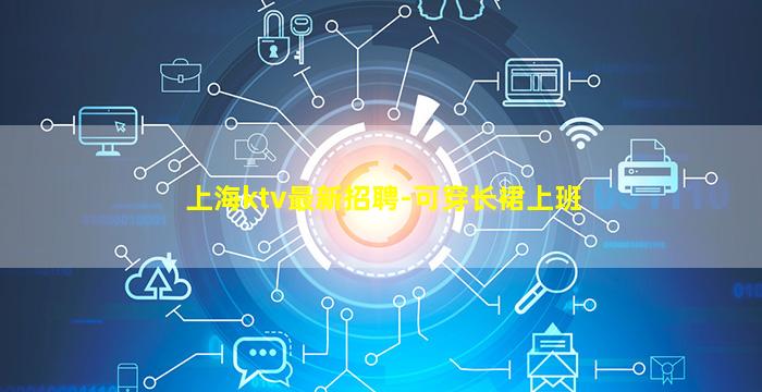 上海ktv最新招聘-可穿长裙上班